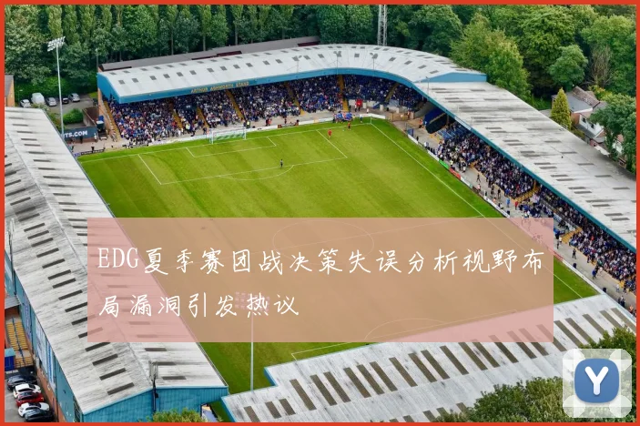 EDG夏季赛团战决策失误分析视野布局漏洞引发热议
