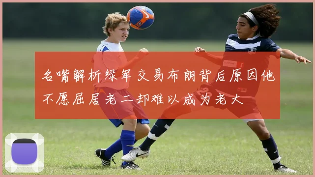 名嘴解析绿军交易布朗背后原因他不愿屈居老二却难以成为老大