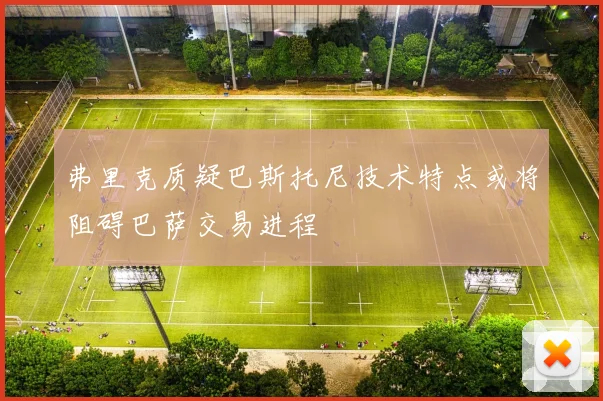 弗里克质疑巴斯托尼技术特点或将阻碍巴萨交易进程