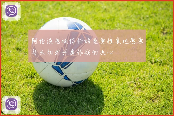 阿伦谈老板信任的重要性表达愿意与米切尔并肩作战的决心