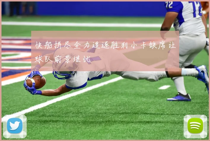 快船拼尽全力追逐胜利小卡缺席让球队前景堪忧