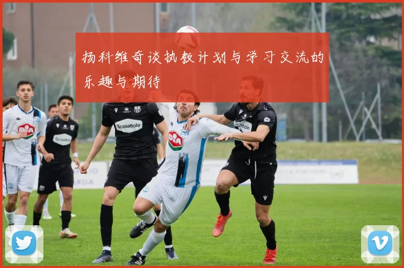 扬科维奇谈执教计划与学习交流的乐趣与期待