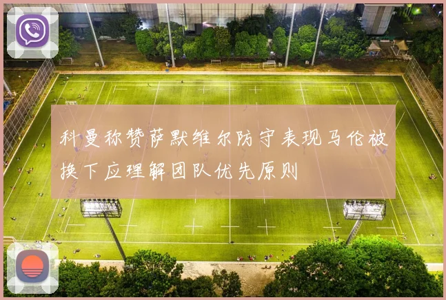 科曼称赞萨默维尔防守表现马伦被换下应理解团队优先原则