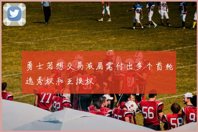 勇士若想交易浓眉需付出多个首轮选秀权和互换权
