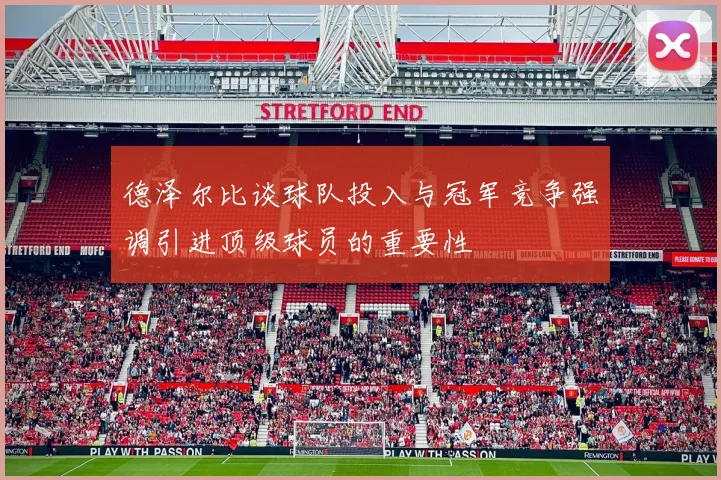 德泽尔比谈球队投入与冠军竞争强调引进顶级球员的重要性