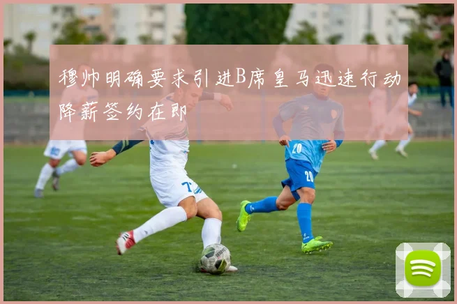 穆帅明确要求引进B席皇马迅速行动降薪签约在即