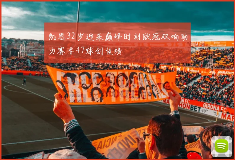 凯恩32岁迎来巅峰时刻欧冠双响助力赛季47球创佳绩